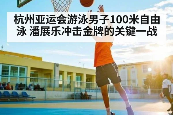 杭州亚运会游泳男子100米自由泳 潘展乐冲击金牌的关键一战