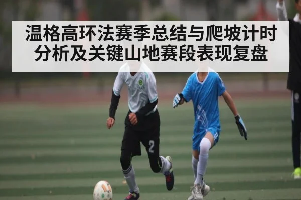 温格高环法赛季总结与爬坡计时分析及关键山地赛段表现复盘 | NG28