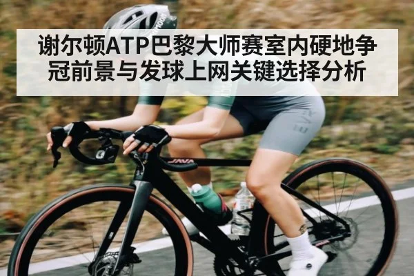 谢尔顿ATP巴黎大师赛室内硬地争冠前景与发球上网关键选择分析 | NG28